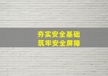 夯实安全基础 筑牢安全屏障